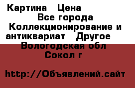 Картина › Цена ­ 300 000 - Все города Коллекционирование и антиквариат » Другое   . Вологодская обл.,Сокол г.